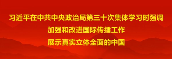 习近平在中共中央政治局第三十次集体学习时强调 加强和改进国际传播工作 展示真实立体全面的中国